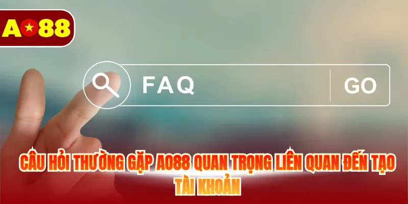 Câu hỏi thường gặp AO88 quan trọng liên quan đến tạo tài khoản