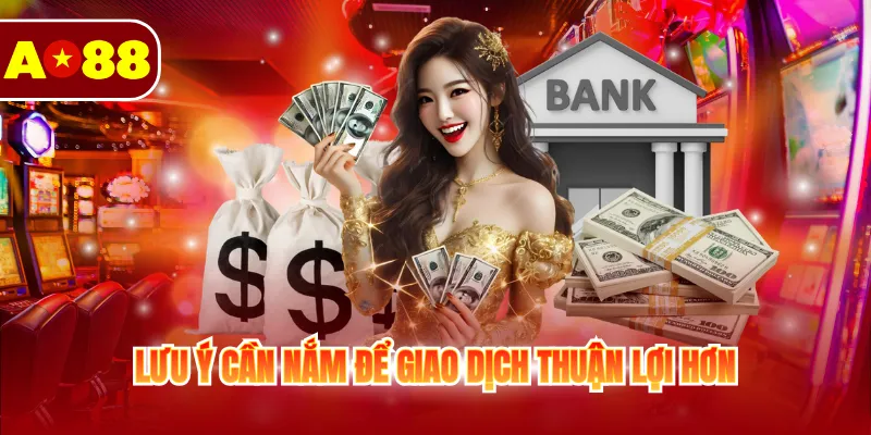 Rút Tiền AO88 - Hướng Dẫn Quy Trình Giao Dịch Nhanh 3 Lưu ý cần nắm để giao dịch thuận lợi hơn