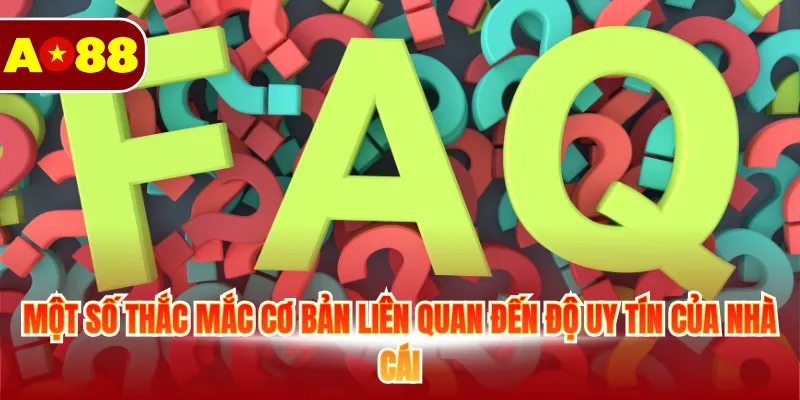 Một số thắc mắc cơ bản liên quan đến độ uy tín của nhà cái